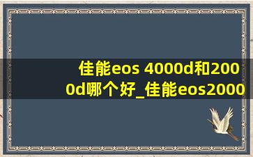 佳能eos 4000d和2000d哪个好_佳能eos2000d和eos4000d区别